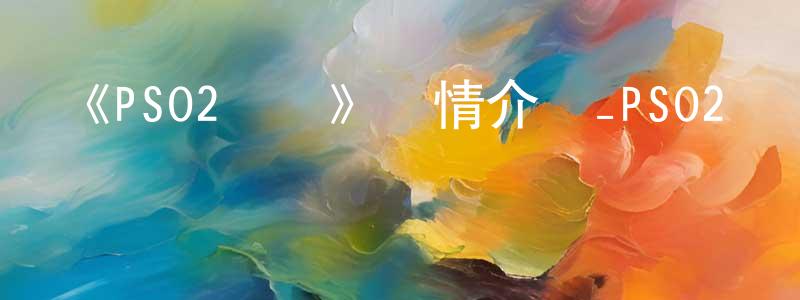 安旭升的動漫綜藝大全,《PSO2亂燉》詳情介紹_PSO2亂燉已完結在線觀看_PSO2亂燉迅雷下載_日漫
